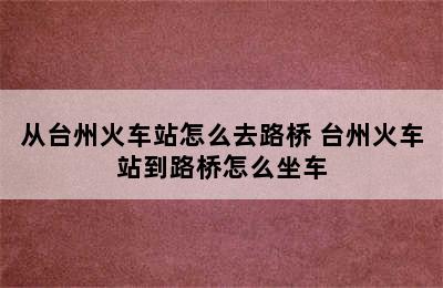 从台州火车站怎么去路桥 台州火车站到路桥怎么坐车